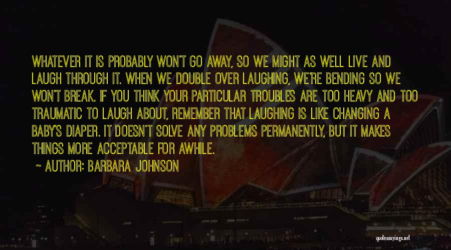 Barbara Johnson Quotes: Whatever It Is Probably Won't Go Away, So We Might As Well Live And Laugh Through It. When We Double