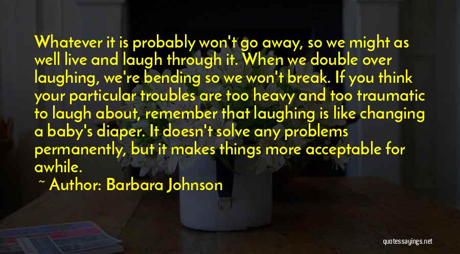 Barbara Johnson Quotes: Whatever It Is Probably Won't Go Away, So We Might As Well Live And Laugh Through It. When We Double