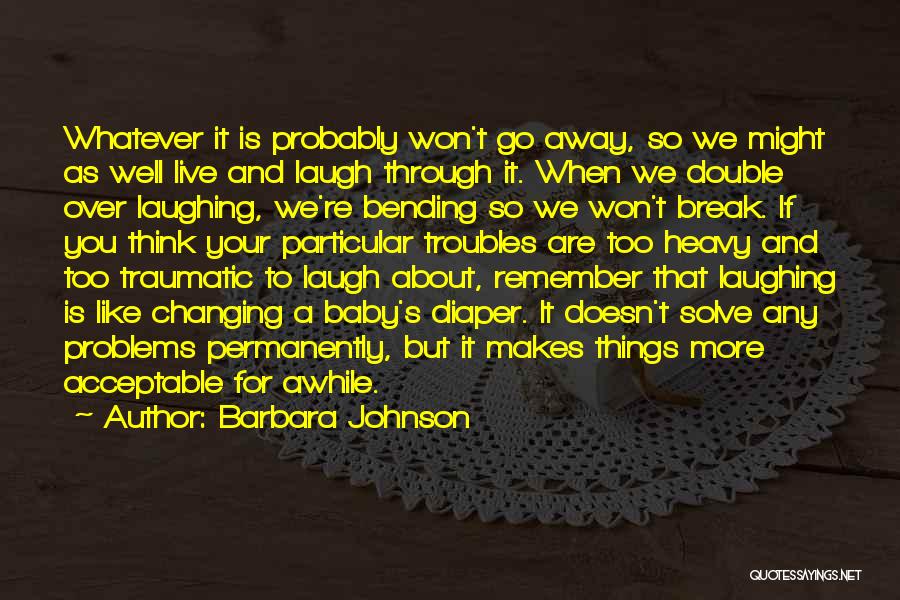 Barbara Johnson Quotes: Whatever It Is Probably Won't Go Away, So We Might As Well Live And Laugh Through It. When We Double