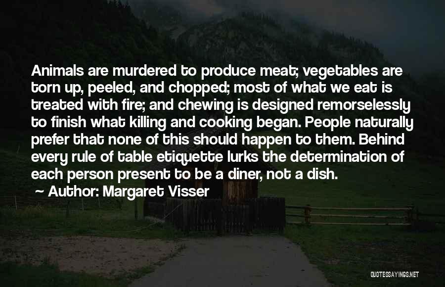 Margaret Visser Quotes: Animals Are Murdered To Produce Meat; Vegetables Are Torn Up, Peeled, And Chopped; Most Of What We Eat Is Treated