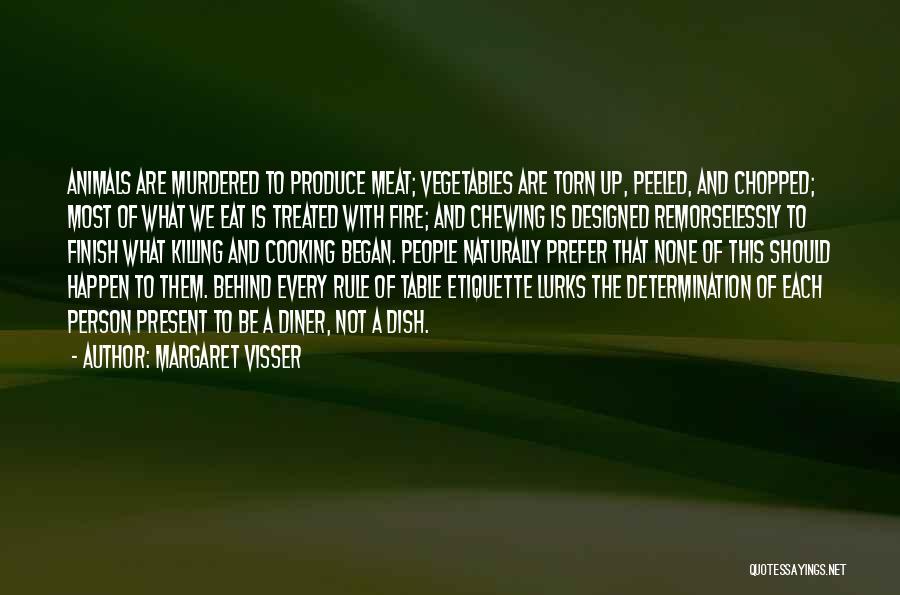 Margaret Visser Quotes: Animals Are Murdered To Produce Meat; Vegetables Are Torn Up, Peeled, And Chopped; Most Of What We Eat Is Treated