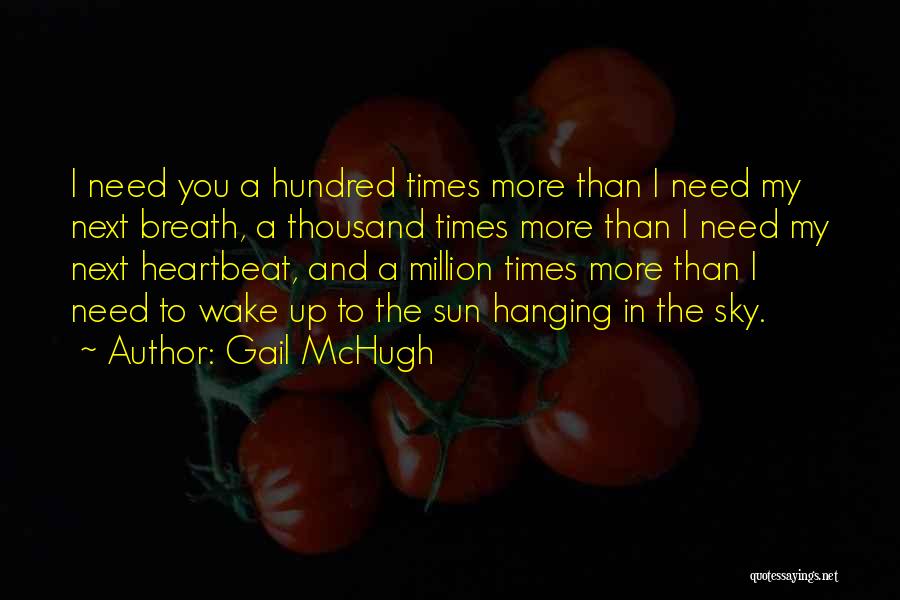 Gail McHugh Quotes: I Need You A Hundred Times More Than I Need My Next Breath, A Thousand Times More Than I Need