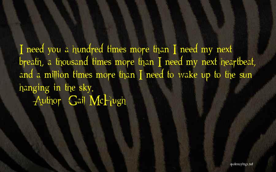 Gail McHugh Quotes: I Need You A Hundred Times More Than I Need My Next Breath, A Thousand Times More Than I Need