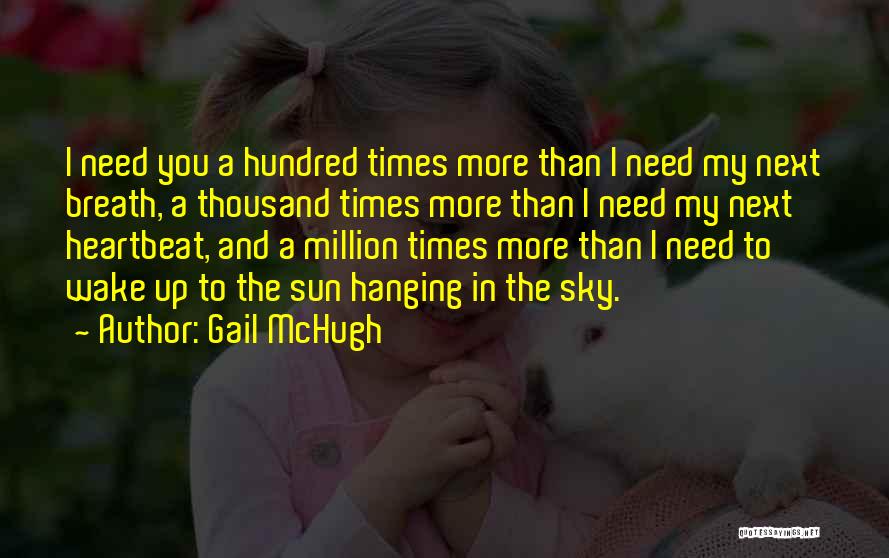 Gail McHugh Quotes: I Need You A Hundred Times More Than I Need My Next Breath, A Thousand Times More Than I Need