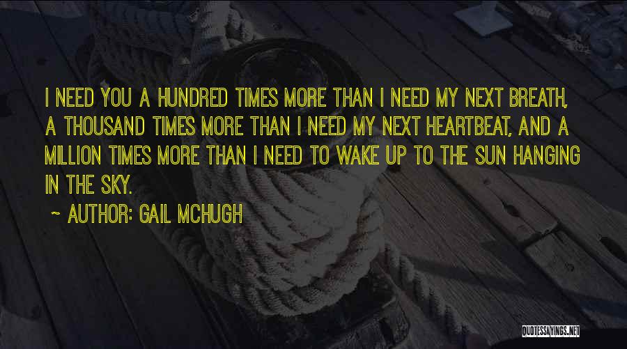 Gail McHugh Quotes: I Need You A Hundred Times More Than I Need My Next Breath, A Thousand Times More Than I Need