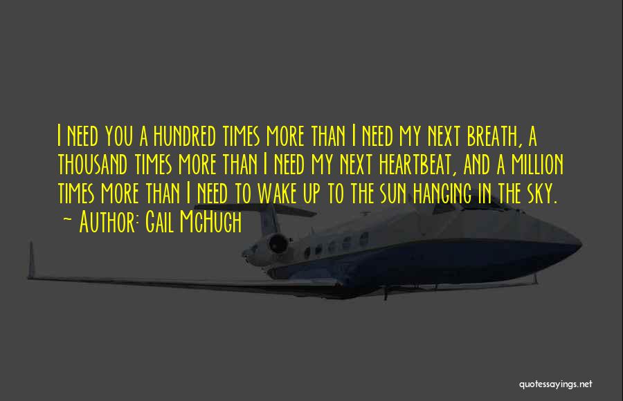 Gail McHugh Quotes: I Need You A Hundred Times More Than I Need My Next Breath, A Thousand Times More Than I Need