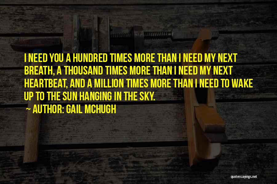 Gail McHugh Quotes: I Need You A Hundred Times More Than I Need My Next Breath, A Thousand Times More Than I Need