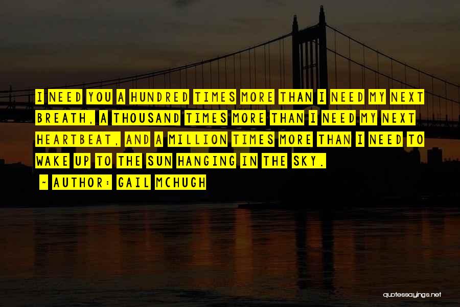 Gail McHugh Quotes: I Need You A Hundred Times More Than I Need My Next Breath, A Thousand Times More Than I Need