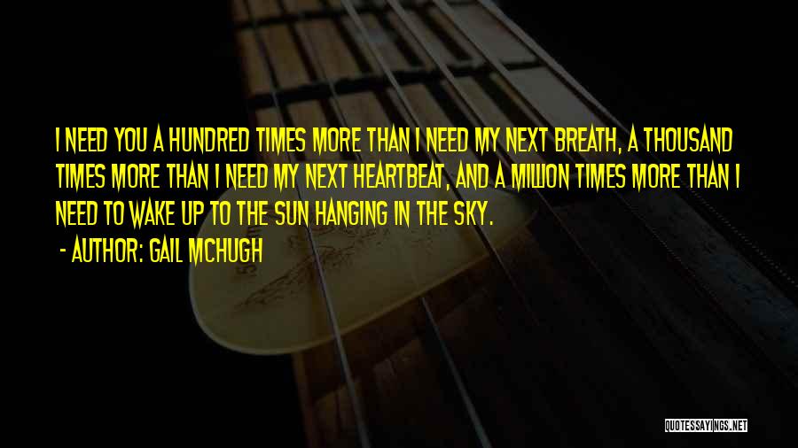 Gail McHugh Quotes: I Need You A Hundred Times More Than I Need My Next Breath, A Thousand Times More Than I Need