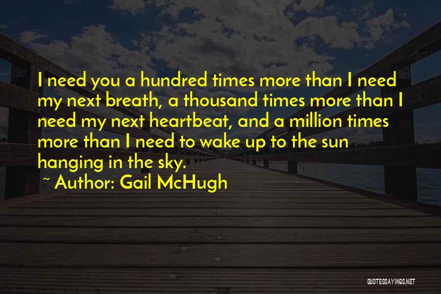 Gail McHugh Quotes: I Need You A Hundred Times More Than I Need My Next Breath, A Thousand Times More Than I Need