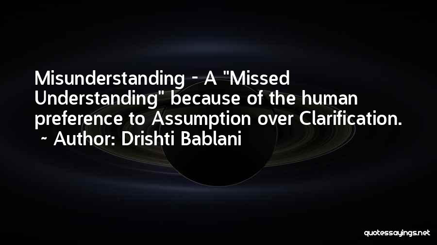 Drishti Bablani Quotes: Misunderstanding - A Missed Understanding Because Of The Human Preference To Assumption Over Clarification.