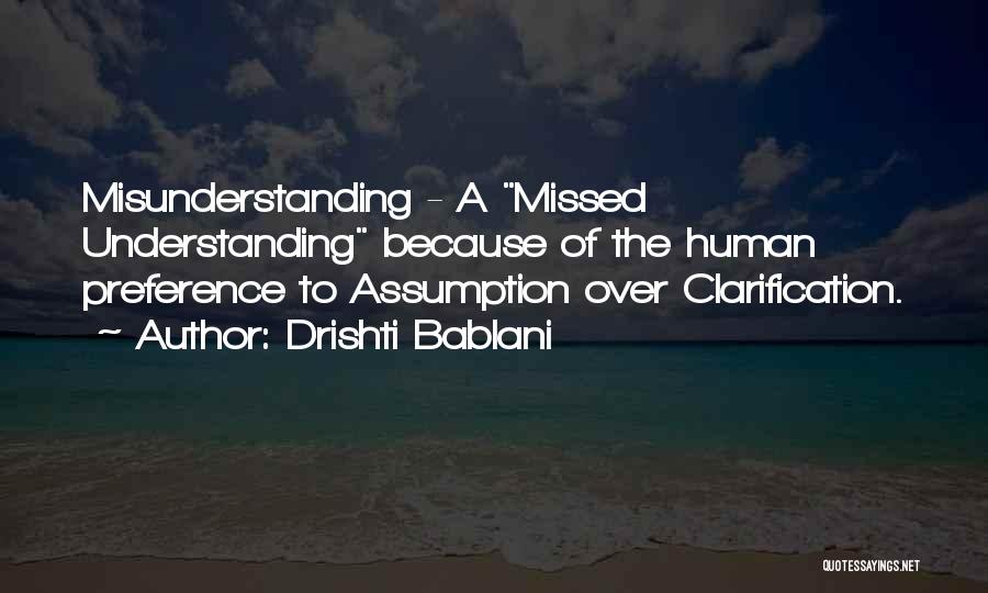 Drishti Bablani Quotes: Misunderstanding - A Missed Understanding Because Of The Human Preference To Assumption Over Clarification.