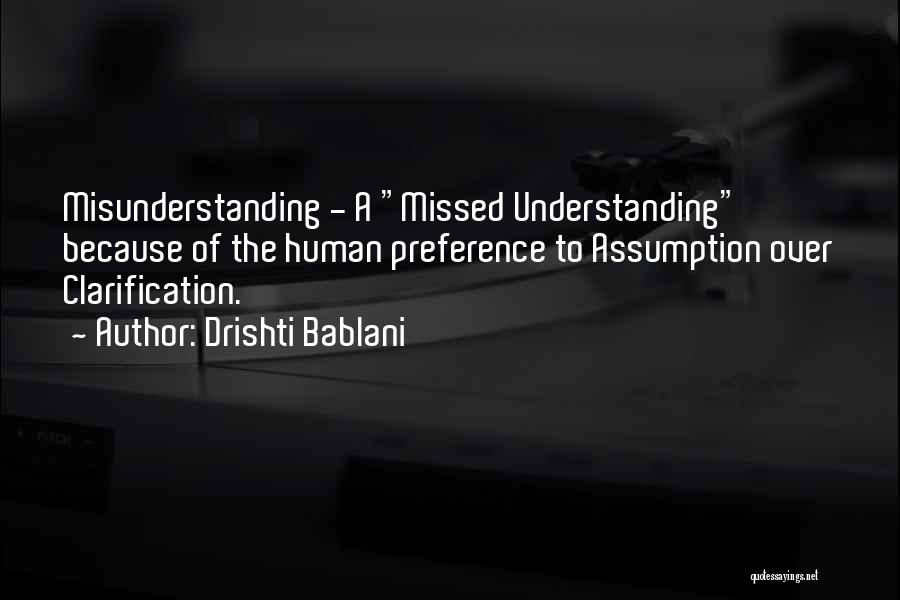 Drishti Bablani Quotes: Misunderstanding - A Missed Understanding Because Of The Human Preference To Assumption Over Clarification.