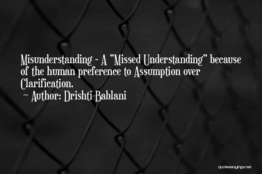 Drishti Bablani Quotes: Misunderstanding - A Missed Understanding Because Of The Human Preference To Assumption Over Clarification.