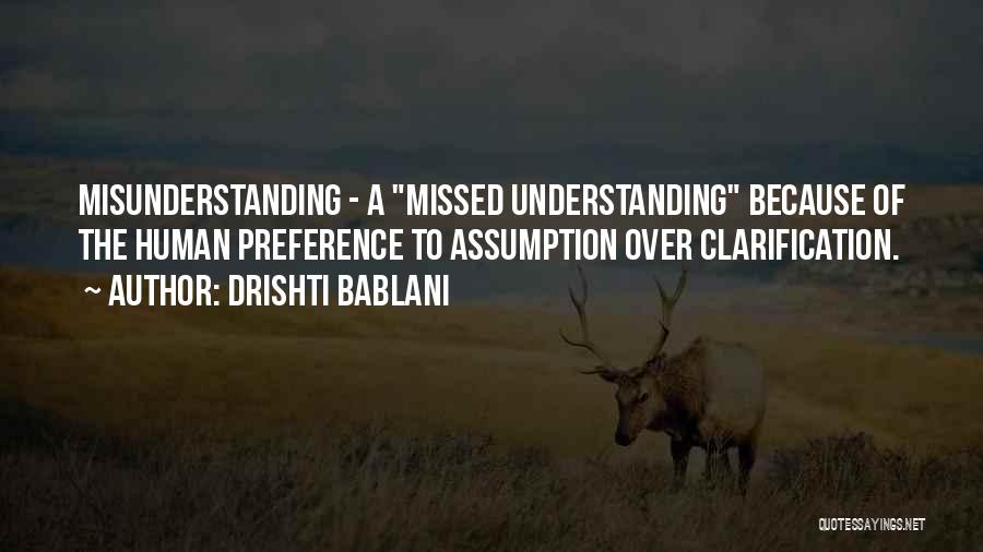 Drishti Bablani Quotes: Misunderstanding - A Missed Understanding Because Of The Human Preference To Assumption Over Clarification.