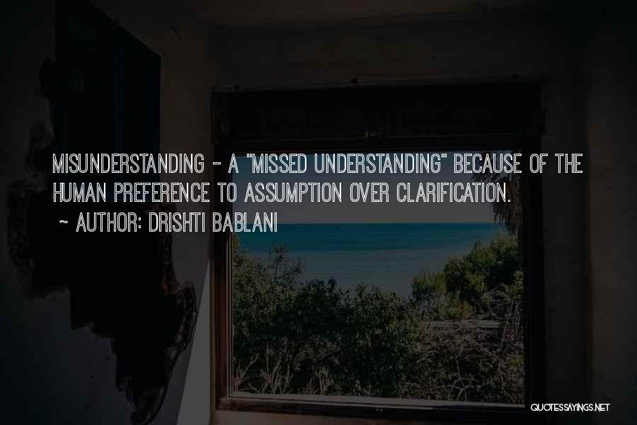 Drishti Bablani Quotes: Misunderstanding - A Missed Understanding Because Of The Human Preference To Assumption Over Clarification.