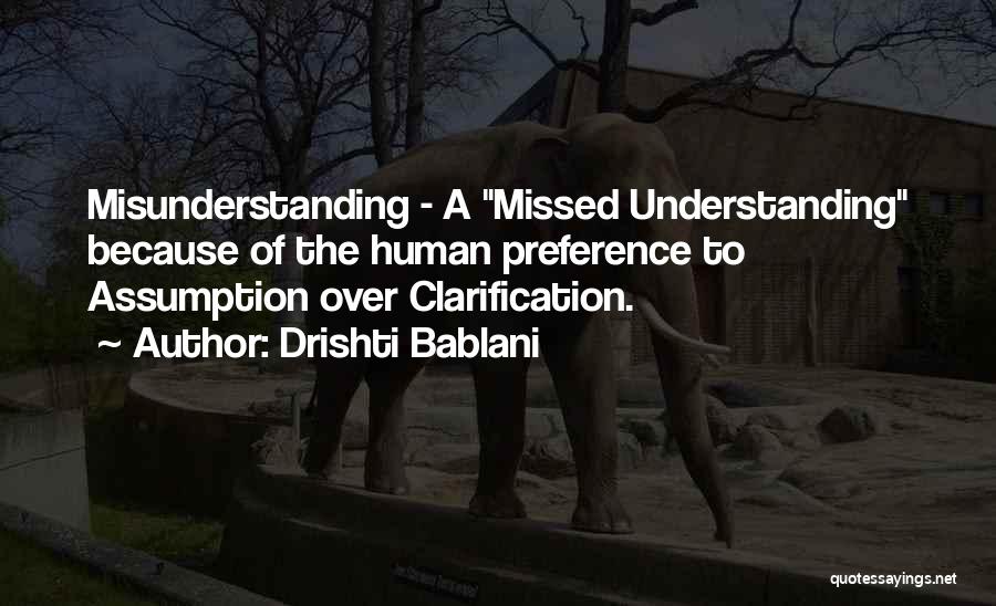 Drishti Bablani Quotes: Misunderstanding - A Missed Understanding Because Of The Human Preference To Assumption Over Clarification.