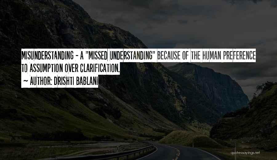 Drishti Bablani Quotes: Misunderstanding - A Missed Understanding Because Of The Human Preference To Assumption Over Clarification.