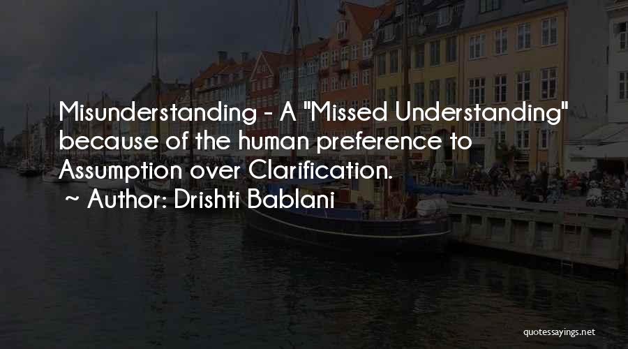 Drishti Bablani Quotes: Misunderstanding - A Missed Understanding Because Of The Human Preference To Assumption Over Clarification.