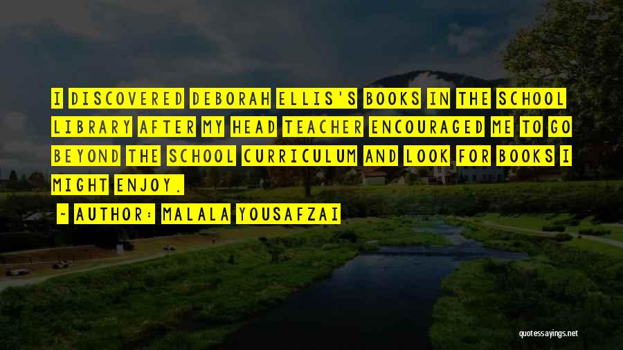 Malala Yousafzai Quotes: I Discovered Deborah Ellis's Books In The School Library After My Head Teacher Encouraged Me To Go Beyond The School