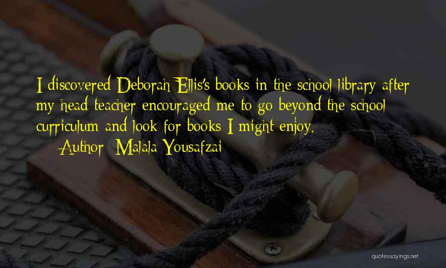 Malala Yousafzai Quotes: I Discovered Deborah Ellis's Books In The School Library After My Head Teacher Encouraged Me To Go Beyond The School