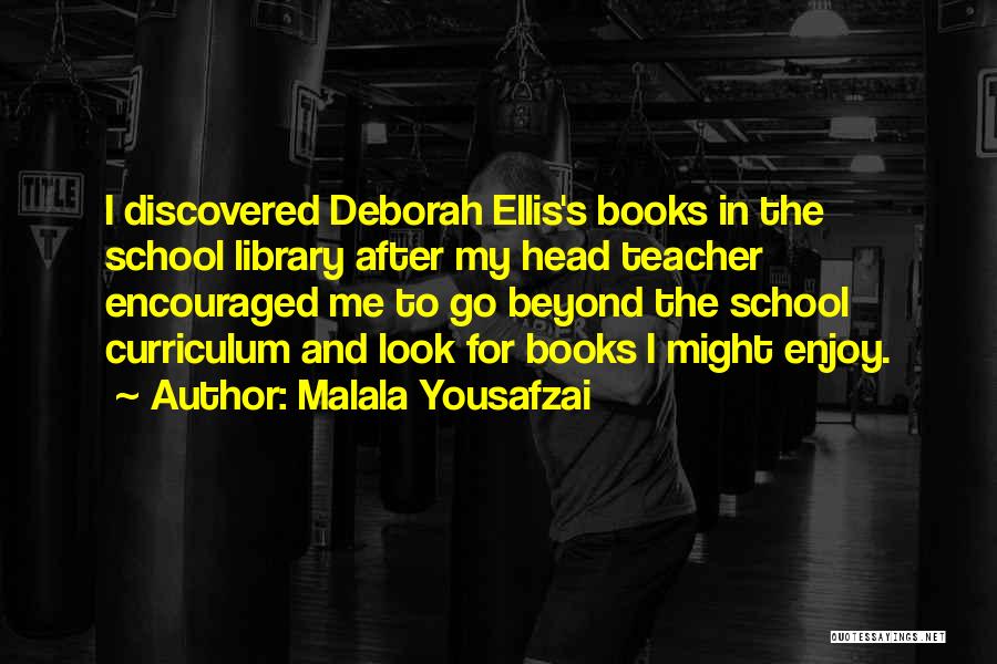 Malala Yousafzai Quotes: I Discovered Deborah Ellis's Books In The School Library After My Head Teacher Encouraged Me To Go Beyond The School