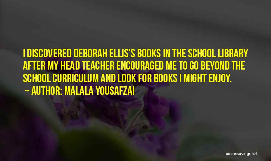 Malala Yousafzai Quotes: I Discovered Deborah Ellis's Books In The School Library After My Head Teacher Encouraged Me To Go Beyond The School