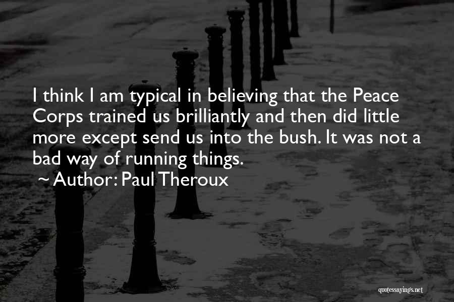 Paul Theroux Quotes: I Think I Am Typical In Believing That The Peace Corps Trained Us Brilliantly And Then Did Little More Except