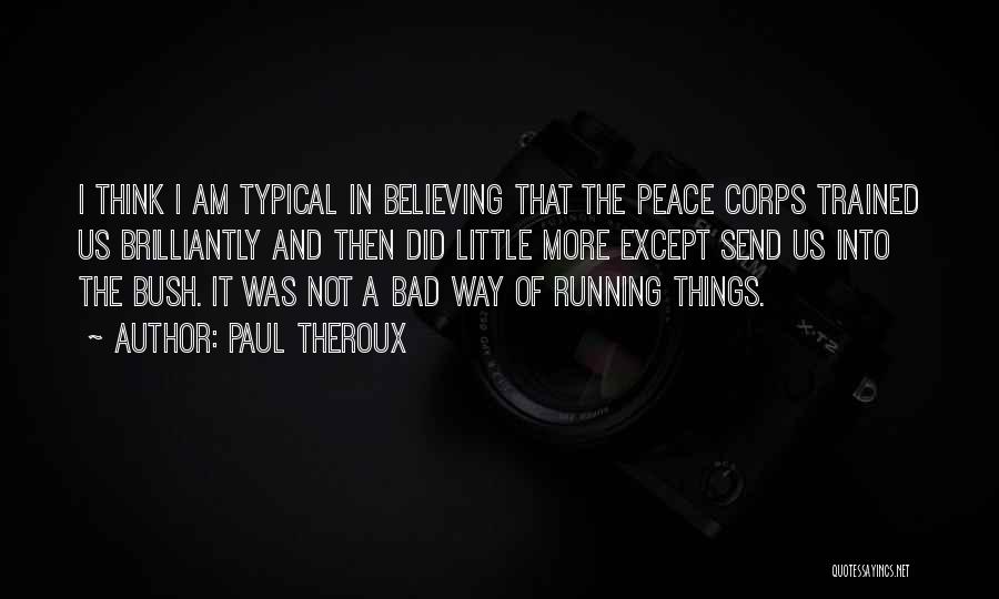 Paul Theroux Quotes: I Think I Am Typical In Believing That The Peace Corps Trained Us Brilliantly And Then Did Little More Except