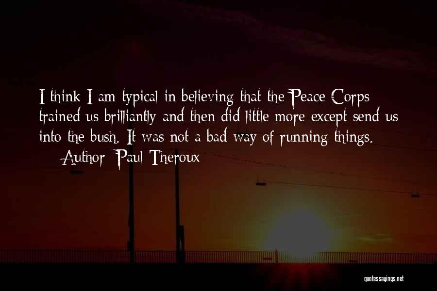 Paul Theroux Quotes: I Think I Am Typical In Believing That The Peace Corps Trained Us Brilliantly And Then Did Little More Except