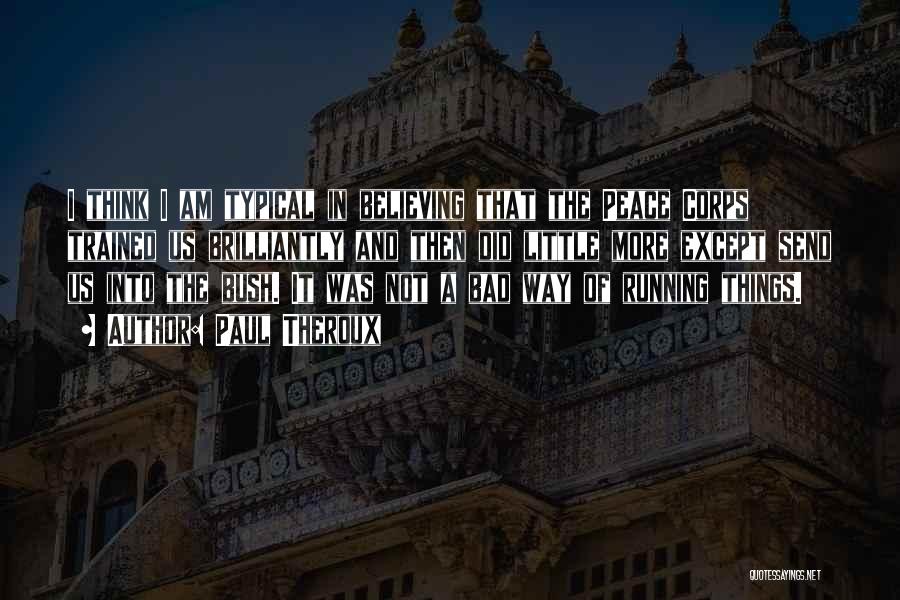 Paul Theroux Quotes: I Think I Am Typical In Believing That The Peace Corps Trained Us Brilliantly And Then Did Little More Except