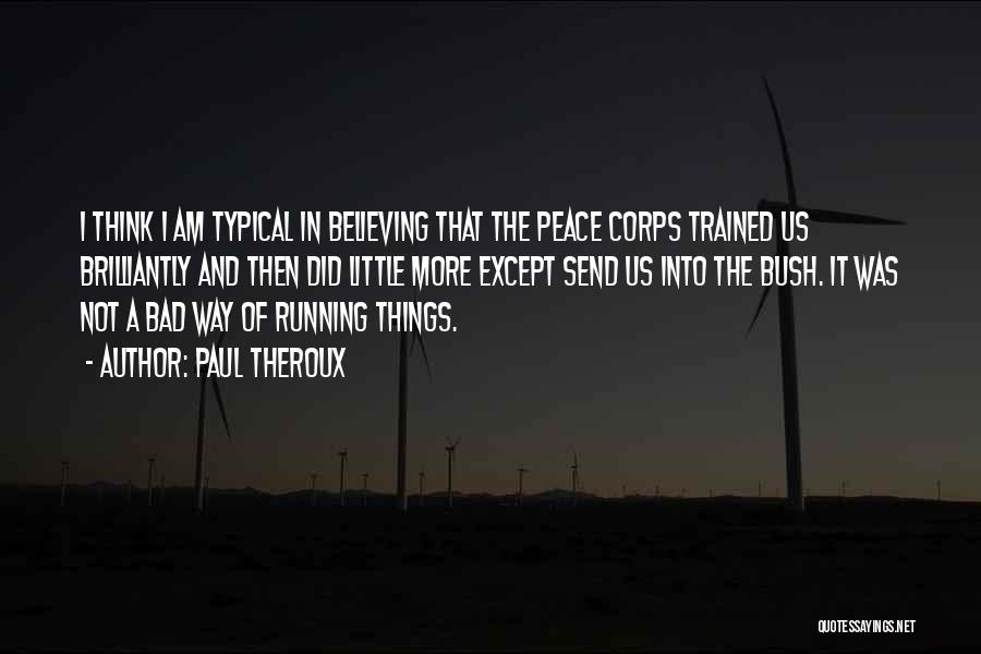 Paul Theroux Quotes: I Think I Am Typical In Believing That The Peace Corps Trained Us Brilliantly And Then Did Little More Except