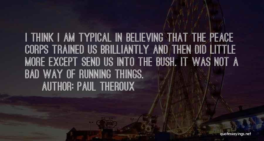 Paul Theroux Quotes: I Think I Am Typical In Believing That The Peace Corps Trained Us Brilliantly And Then Did Little More Except