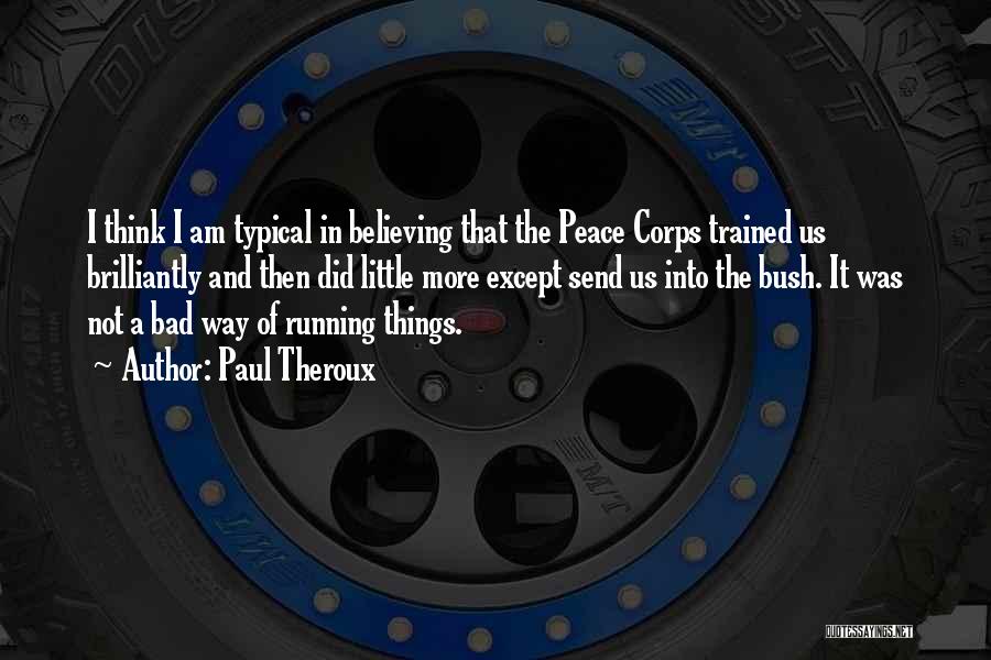 Paul Theroux Quotes: I Think I Am Typical In Believing That The Peace Corps Trained Us Brilliantly And Then Did Little More Except