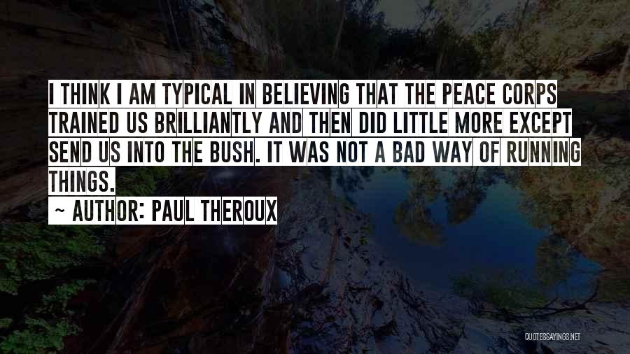 Paul Theroux Quotes: I Think I Am Typical In Believing That The Peace Corps Trained Us Brilliantly And Then Did Little More Except