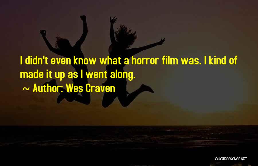 Wes Craven Quotes: I Didn't Even Know What A Horror Film Was. I Kind Of Made It Up As I Went Along.