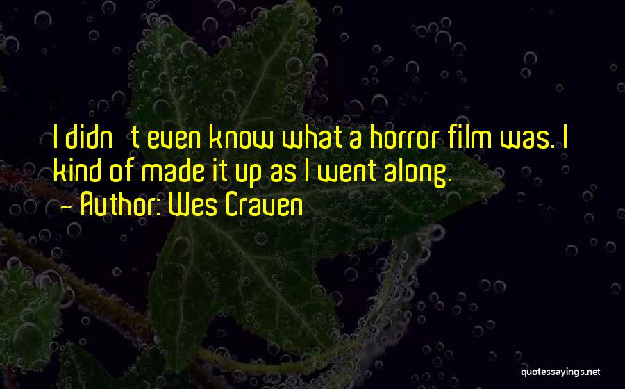 Wes Craven Quotes: I Didn't Even Know What A Horror Film Was. I Kind Of Made It Up As I Went Along.