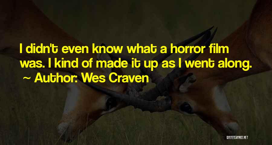 Wes Craven Quotes: I Didn't Even Know What A Horror Film Was. I Kind Of Made It Up As I Went Along.