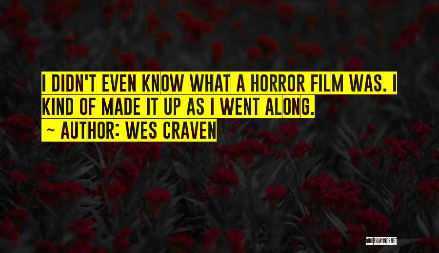Wes Craven Quotes: I Didn't Even Know What A Horror Film Was. I Kind Of Made It Up As I Went Along.