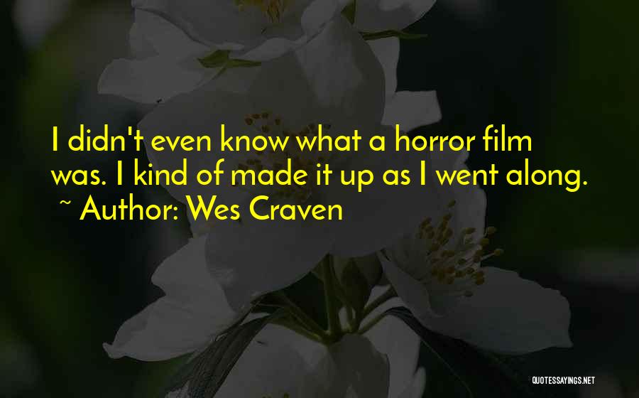 Wes Craven Quotes: I Didn't Even Know What A Horror Film Was. I Kind Of Made It Up As I Went Along.