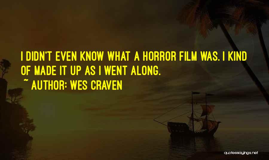 Wes Craven Quotes: I Didn't Even Know What A Horror Film Was. I Kind Of Made It Up As I Went Along.