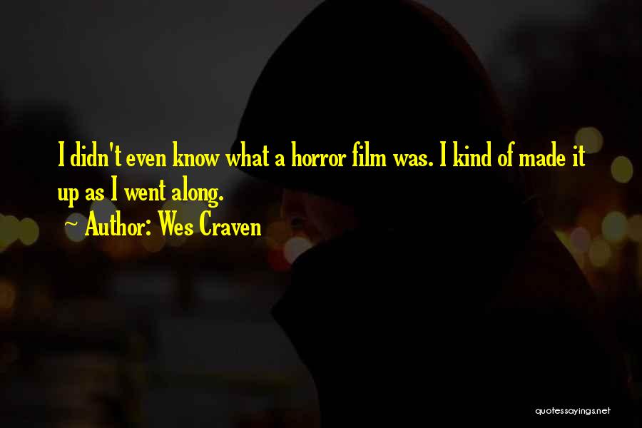 Wes Craven Quotes: I Didn't Even Know What A Horror Film Was. I Kind Of Made It Up As I Went Along.