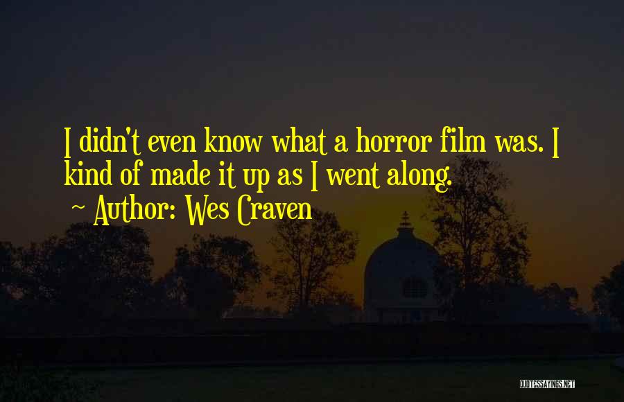 Wes Craven Quotes: I Didn't Even Know What A Horror Film Was. I Kind Of Made It Up As I Went Along.