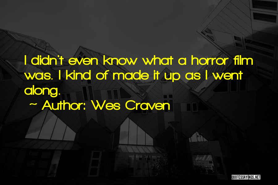 Wes Craven Quotes: I Didn't Even Know What A Horror Film Was. I Kind Of Made It Up As I Went Along.