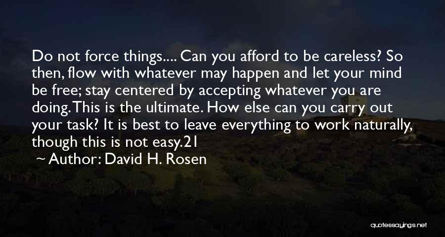 David H. Rosen Quotes: Do Not Force Things.... Can You Afford To Be Careless? So Then, Flow With Whatever May Happen And Let Your