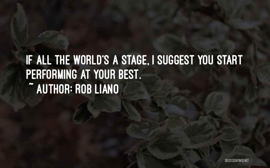 Rob Liano Quotes: If All The World's A Stage, I Suggest You Start Performing At Your Best.