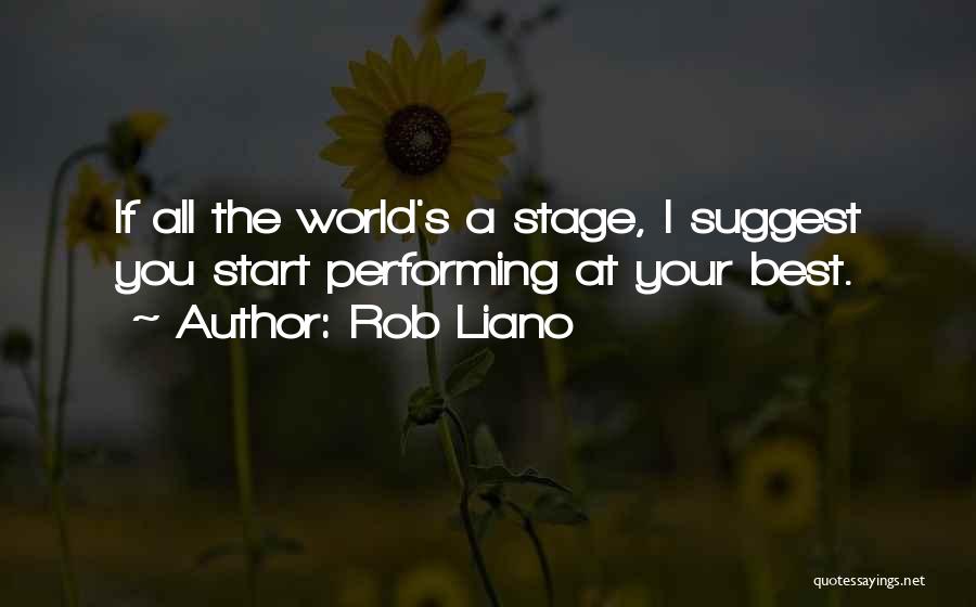 Rob Liano Quotes: If All The World's A Stage, I Suggest You Start Performing At Your Best.