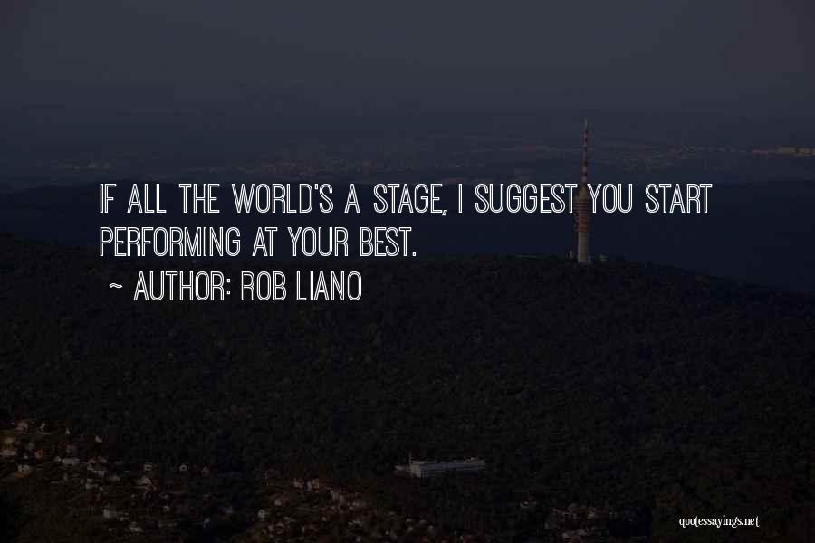 Rob Liano Quotes: If All The World's A Stage, I Suggest You Start Performing At Your Best.