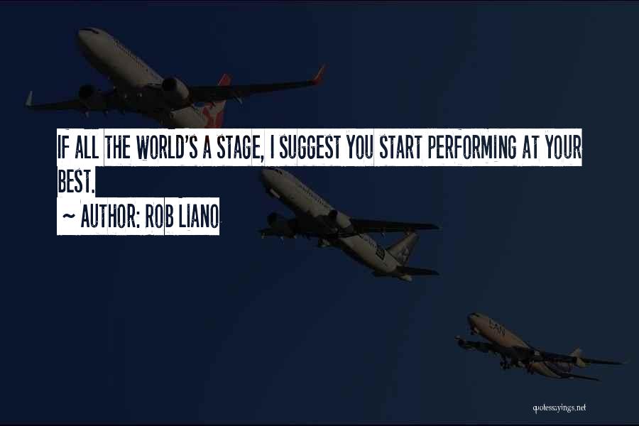 Rob Liano Quotes: If All The World's A Stage, I Suggest You Start Performing At Your Best.