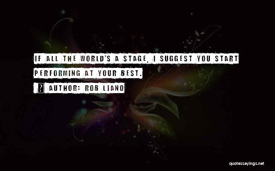 Rob Liano Quotes: If All The World's A Stage, I Suggest You Start Performing At Your Best.